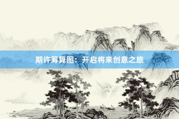期许筹算图：开启将来创意之旅
